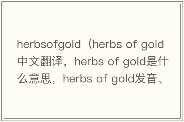 herbsofgold（herbs of gold中文翻譯，herbs of gold是什么意思，herbs of gold發(fā)音、用法及例句）