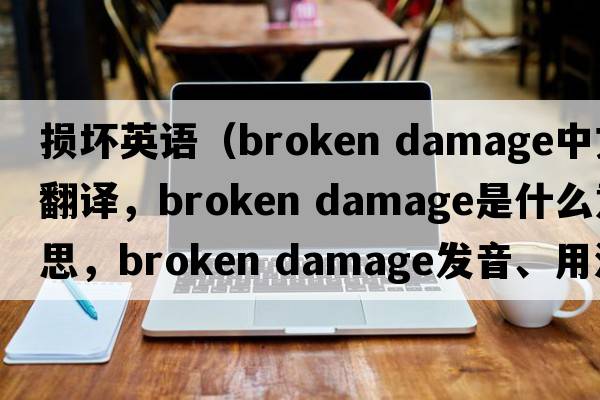 損壞英語(yǔ)（broken damage中文翻譯，broken damage是什么意思，broken damage發(fā)音、用法及例句）
