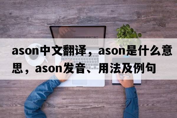 ason中文翻譯，ason是什么意思，ason發(fā)音、用法及例句