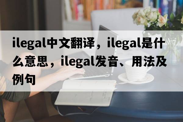 ilegal中文翻譯，ilegal是什么意思，ilegal發(fā)音、用法及例句