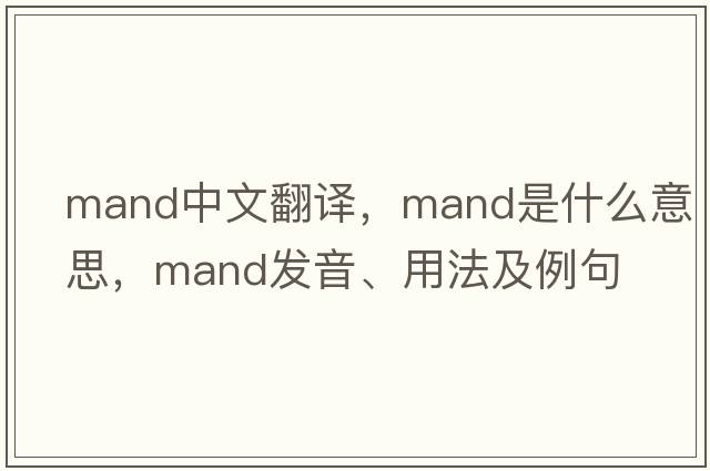 mand中文翻譯，mand是什么意思，mand發(fā)音、用法及例句