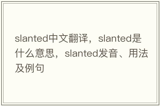 slanted中文翻譯，slanted是什么意思，slanted發(fā)音、用法及例句