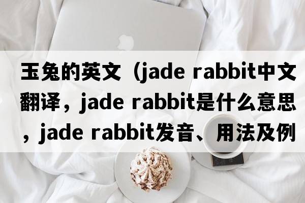 玉兔的英文（jade rabbit中文翻譯，jade rabbit是什么意思，jade rabbit發(fā)音、用法及例句）