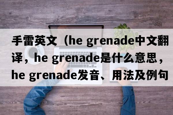 手雷英文（he grenade中文翻譯，he grenade是什么意思，he grenade發(fā)音、用法及例句）