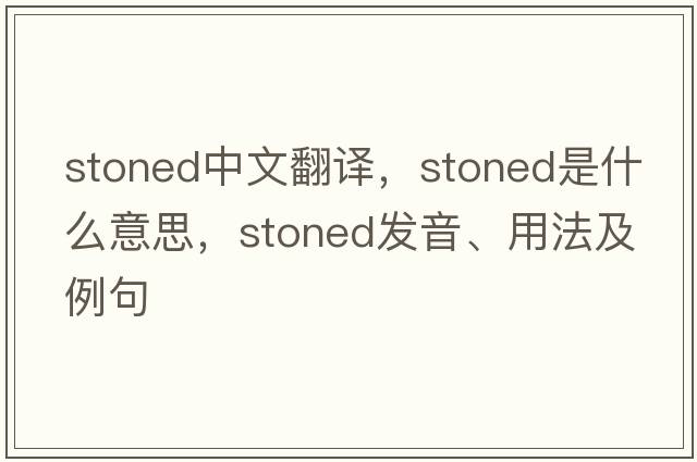 stoned中文翻譯，stoned是什么意思，stoned發(fā)音、用法及例句