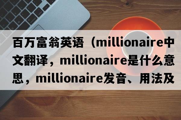 百萬(wàn)富翁英語(yǔ)（millionaire中文翻譯，millionaire是什么意思，millionaire發(fā)音、用法及例句）