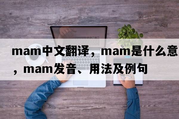 mam中文翻譯，mam是什么意思，mam發(fā)音、用法及例句