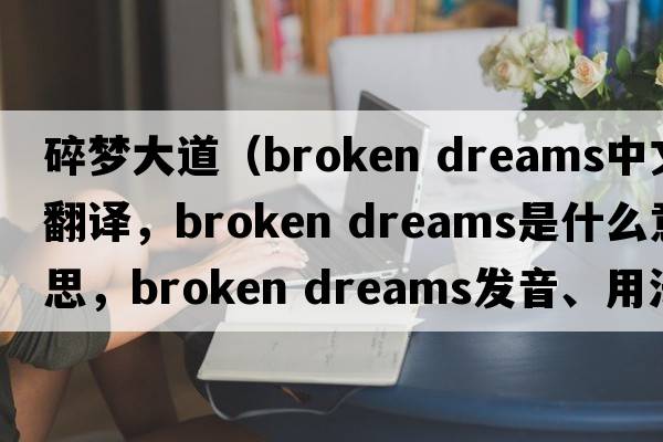 碎夢(mèng)大道（broken dreams中文翻譯，broken dreams是什么意思，broken dreams發(fā)音、用法及例句）