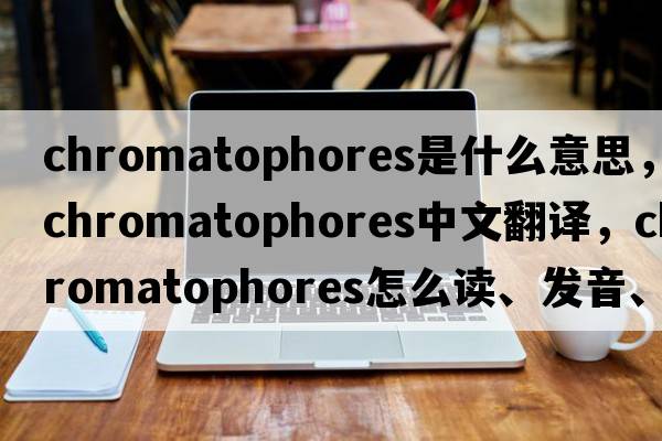 chromatophores是什么意思，chromatophores中文翻譯，chromatophores怎么讀、發(fā)音、用法及例句