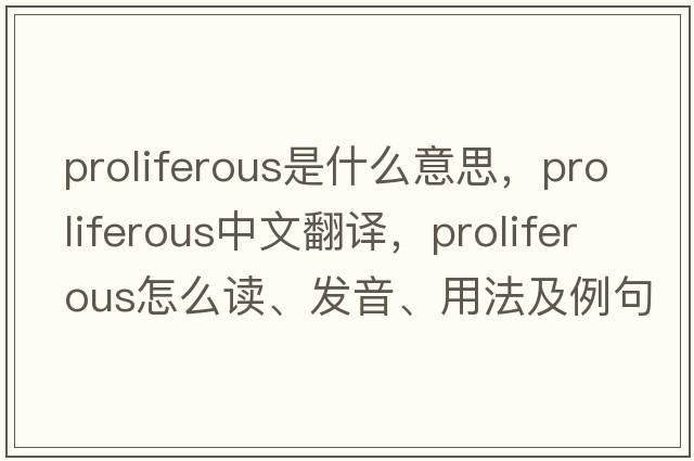 proliferous是什么意思，proliferous中文翻譯，proliferous怎么讀、發(fā)音、用法及例句
