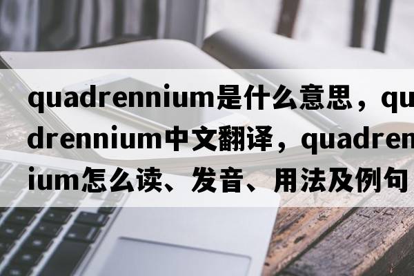 quadrennium是什么意思，quadrennium中文翻譯，quadrennium怎么讀、發(fā)音、用法及例句