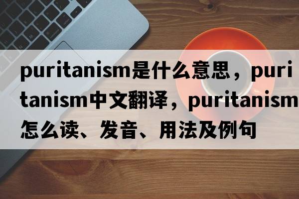 puritanism是什么意思，puritanism中文翻譯，puritanism怎么讀、發(fā)音、用法及例句