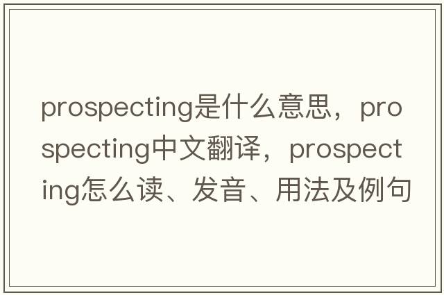 prospecting是什么意思，prospecting中文翻譯，prospecting怎么讀、發(fā)音、用法及例句