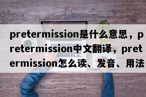 pretermission是什么意思，pretermission中文翻譯，pretermission怎么讀、發(fā)音、用法及例句