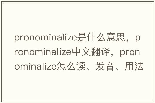 pronominalize是什么意思，pronominalize中文翻譯，pronominalize怎么讀、發(fā)音、用法及例句