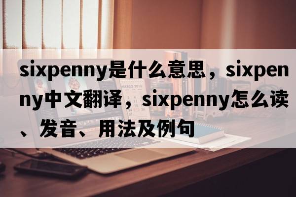 sixpenny是什么意思，sixpenny中文翻譯，sixpenny怎么讀、發(fā)音、用法及例句
