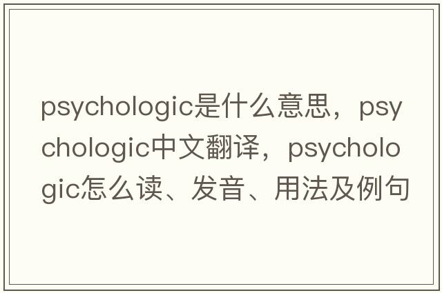 psychologic是什么意思，psychologic中文翻譯，psychologic怎么讀、發(fā)音、用法及例句