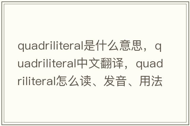 quadriliteral是什么意思，quadriliteral中文翻譯，quadriliteral怎么讀、發(fā)音、用法及例句