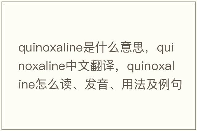 quinoxaline是什么意思，quinoxaline中文翻譯，quinoxaline怎么讀、發(fā)音、用法及例句