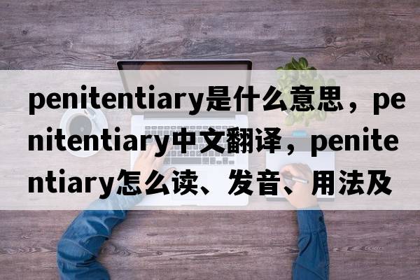 penitentiary是什么意思，penitentiary中文翻譯，penitentiary怎么讀、發(fā)音、用法及例句