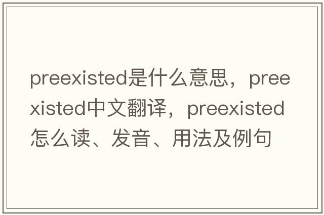 preexisted是什么意思，preexisted中文翻譯，preexisted怎么讀、發(fā)音、用法及例句
