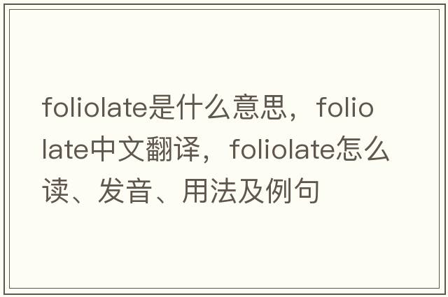 foliolate是什么意思，foliolate中文翻譯，foliolate怎么讀、發(fā)音、用法及例句