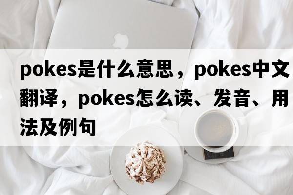 pokes是什么意思，pokes中文翻譯，pokes怎么讀、發(fā)音、用法及例句