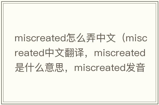 miscreated怎么弄中文（miscreated中文翻譯，miscreated是什么意思，miscreated發(fā)音、用法及例句）