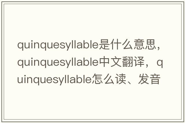 quinquesyllable是什么意思，quinquesyllable中文翻譯，quinquesyllable怎么讀、發(fā)音、用法及例句