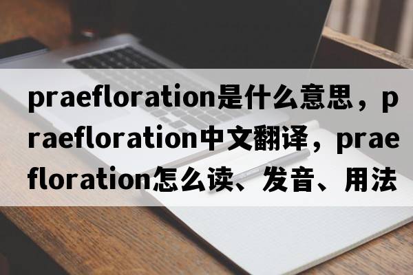 praefloration是什么意思，praefloration中文翻譯，praefloration怎么讀、發(fā)音、用法及例句