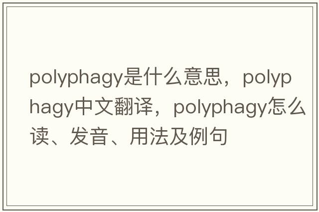 polyphagy是什么意思，polyphagy中文翻譯，polyphagy怎么讀、發(fā)音、用法及例句