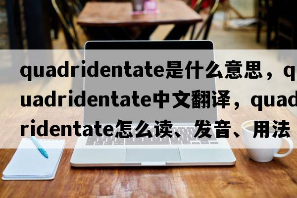 quadridentate是什么意思，quadridentate中文翻譯，quadridentate怎么讀、發(fā)音、用法及例句