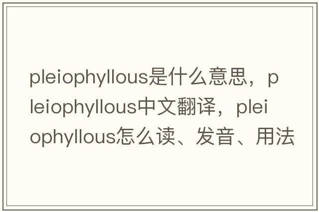 pleiophyllous是什么意思，pleiophyllous中文翻譯，pleiophyllous怎么讀、發(fā)音、用法及例句