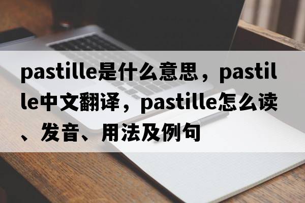 pastille是什么意思，pastille中文翻譯，pastille怎么讀、發(fā)音、用法及例句