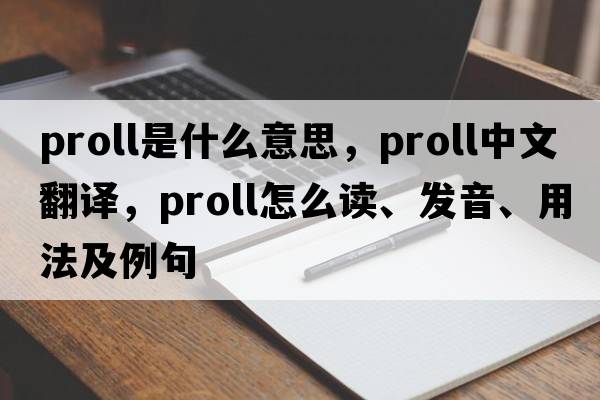 ProLL是什么意思，ProLL中文翻譯，ProLL怎么讀、發(fā)音、用法及例句