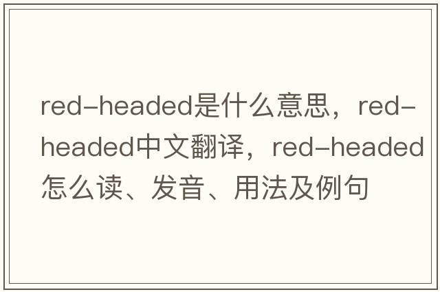 red-headed是什么意思，red-headed中文翻譯，red-headed怎么讀、發(fā)音、用法及例句