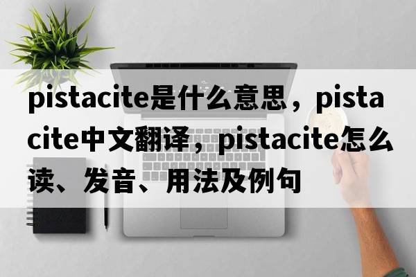pistacite是什么意思，pistacite中文翻譯，pistacite怎么讀、發(fā)音、用法及例句