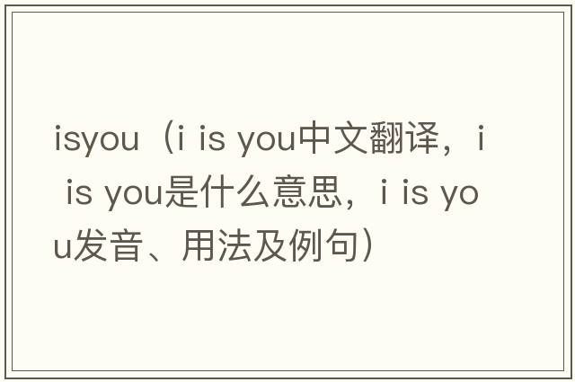 isyou（i is you中文翻譯，i is you是什么意思，i is you發(fā)音、用法及例句）