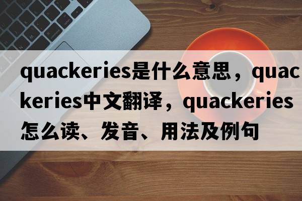 quackeries是什么意思，quackeries中文翻譯，quackeries怎么讀、發(fā)音、用法及例句