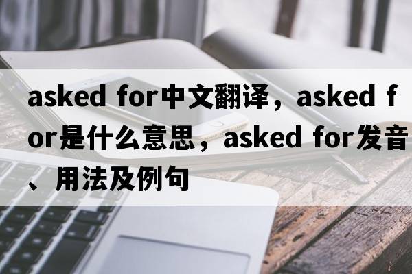 asked for中文翻譯，asked for是什么意思，asked for發(fā)音、用法及例句