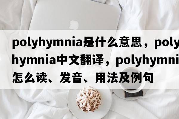 Polyhymnia是什么意思，Polyhymnia中文翻譯，Polyhymnia怎么讀、發(fā)音、用法及例句