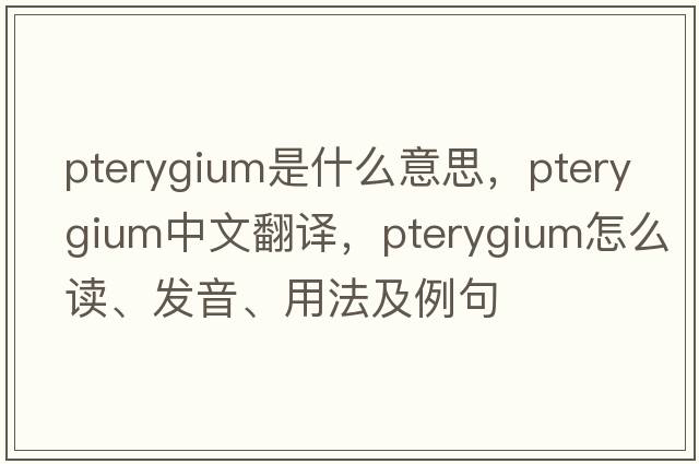 pterygium是什么意思，pterygium中文翻譯，pterygium怎么讀、發(fā)音、用法及例句