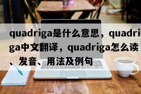 quadriga是什么意思，quadriga中文翻譯，quadriga怎么讀、發(fā)音、用法及例句