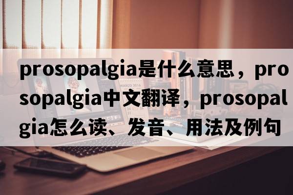 prosopalgia是什么意思，prosopalgia中文翻譯，prosopalgia怎么讀、發(fā)音、用法及例句