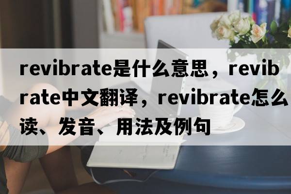 revibrate是什么意思，revibrate中文翻譯，revibrate怎么讀、發(fā)音、用法及例句