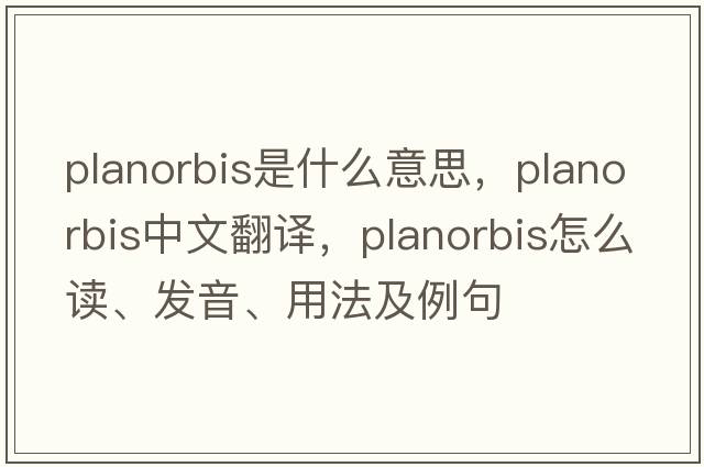 Planorbis是什么意思，Planorbis中文翻譯，Planorbis怎么讀、發(fā)音、用法及例句