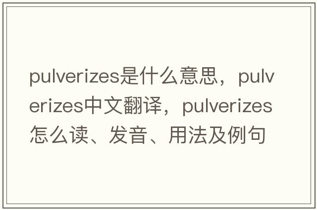 pulverizes是什么意思，pulverizes中文翻譯，pulverizes怎么讀、發(fā)音、用法及例句
