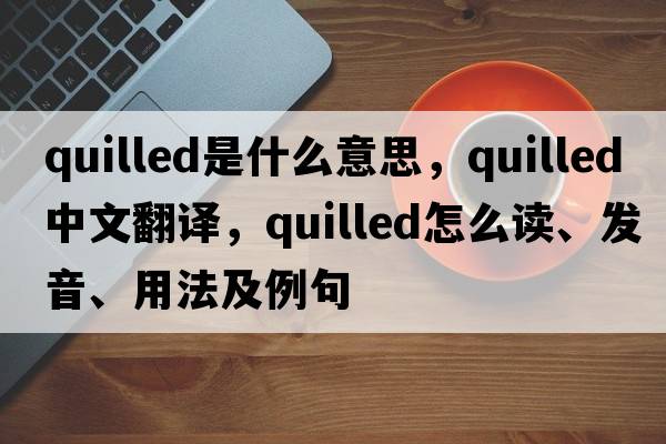 quilled是什么意思，quilled中文翻譯，quilled怎么讀、發(fā)音、用法及例句