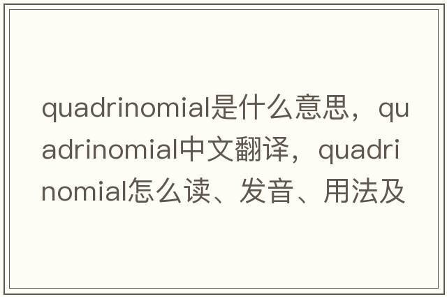 quadrinomial是什么意思，quadrinomial中文翻譯，quadrinomial怎么讀、發(fā)音、用法及例句