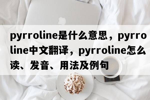 pyrroline是什么意思，pyrroline中文翻譯，pyrroline怎么讀、發(fā)音、用法及例句